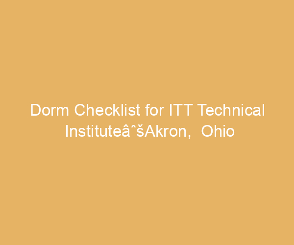 Dorm Checklist for ITT Technical InstituteâˆšAkron,  Ohio