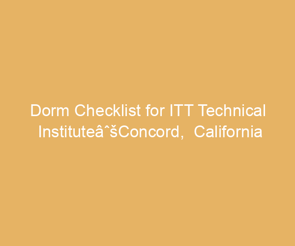 Dorm Checklist for ITT Technical InstituteâˆšConcord,  California