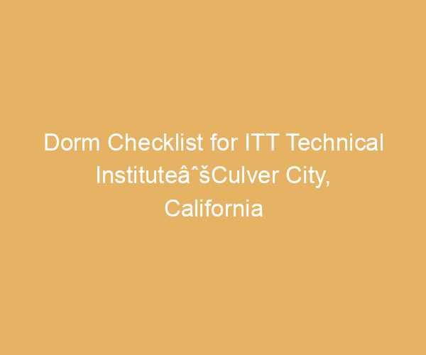Dorm Checklist for ITT Technical InstituteâˆšCulver City,  California