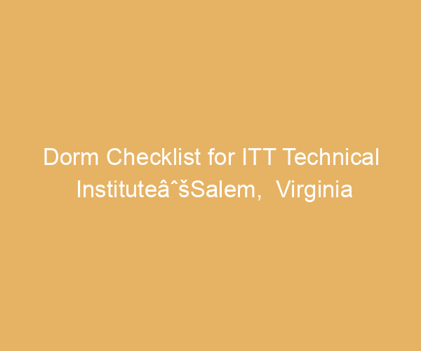 Dorm Checklist for ITT Technical InstituteâˆšSalem,  Virginia