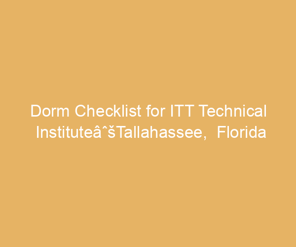 Dorm Checklist for ITT Technical InstituteâˆšTallahassee,  Florida