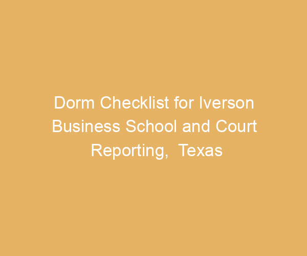 Dorm Checklist for Iverson Business School and Court Reporting,  Texas