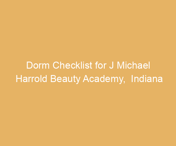 Dorm Checklist for J Michael Harrold Beauty Academy,  Indiana