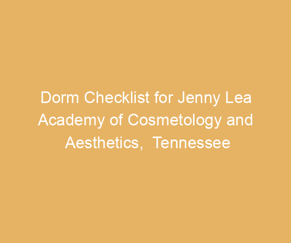 Dorm Checklist for Jenny Lea Academy of Cosmetology and Aesthetics,  Tennessee