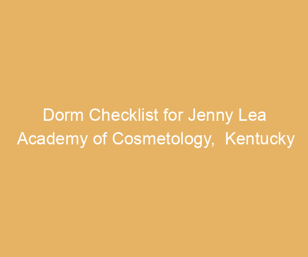 Dorm Checklist for Jenny Lea Academy of Cosmetology,  Kentucky