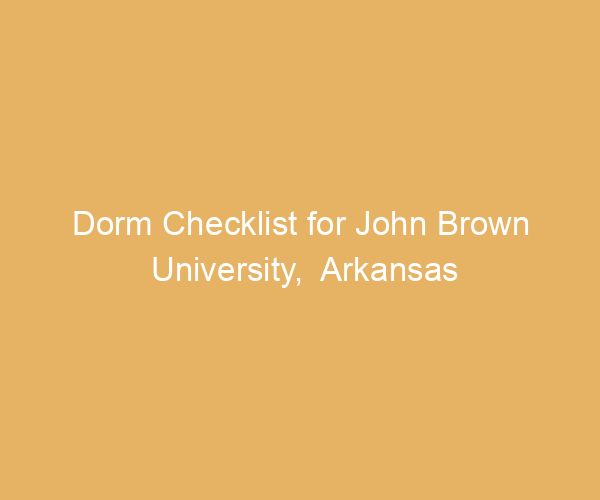 Dorm Checklist for John Brown University,  Arkansas