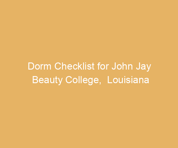Dorm Checklist for John Jay Beauty College,  Louisiana