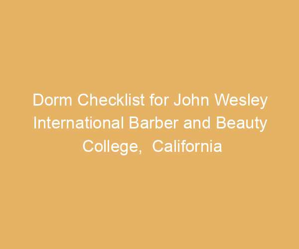 Dorm Checklist for John Wesley International Barber and Beauty College,  California