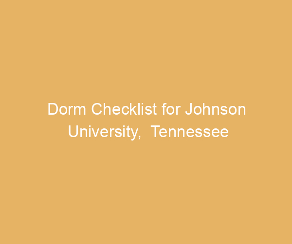 Dorm Checklist for Johnson University,  Tennessee