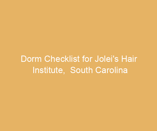 Dorm Checklist for Jolei’s Hair Institute,  South Carolina