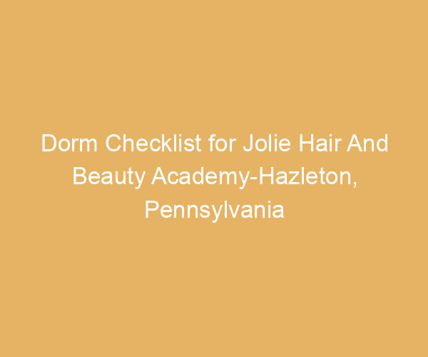 Dorm Checklist for Jolie Hair And Beauty Academy-Hazleton,  Pennsylvania