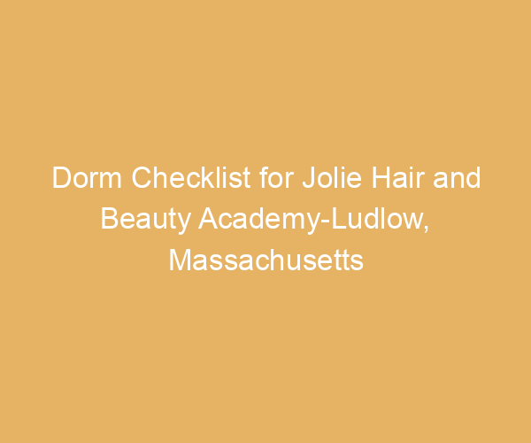 Dorm Checklist for Jolie Hair and Beauty Academy-Ludlow,  Massachusetts