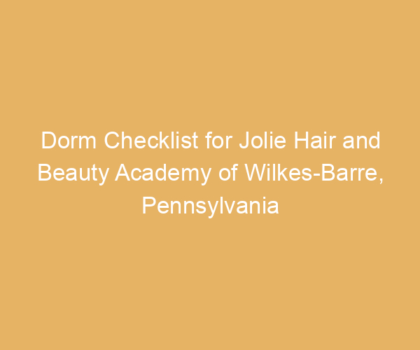 Dorm Checklist for Jolie Hair and Beauty Academy of Wilkes-Barre,  Pennsylvania