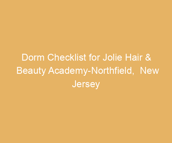 Dorm Checklist for Jolie Hair & Beauty Academy-Northfield,  New Jersey