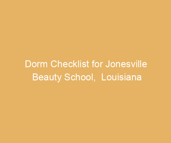 Dorm Checklist for Jonesville Beauty School,  Louisiana