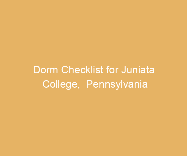 Dorm Checklist for Juniata College,  Pennsylvania