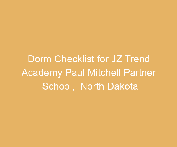 Dorm Checklist for JZ Trend Academy Paul Mitchell Partner School,  North Dakota