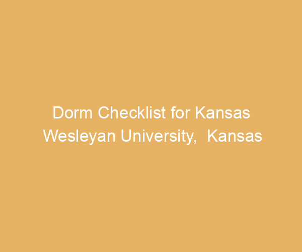 Dorm Checklist for Kansas Wesleyan University,  Kansas
