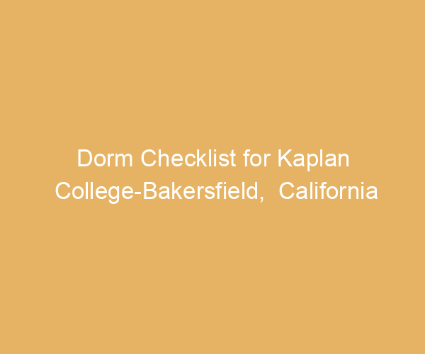 Dorm Checklist for Kaplan College-Bakersfield,  California