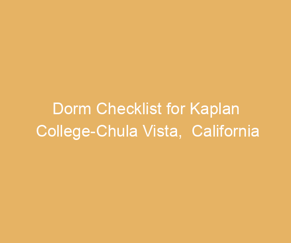 Dorm Checklist for Kaplan College-Chula Vista,  California
