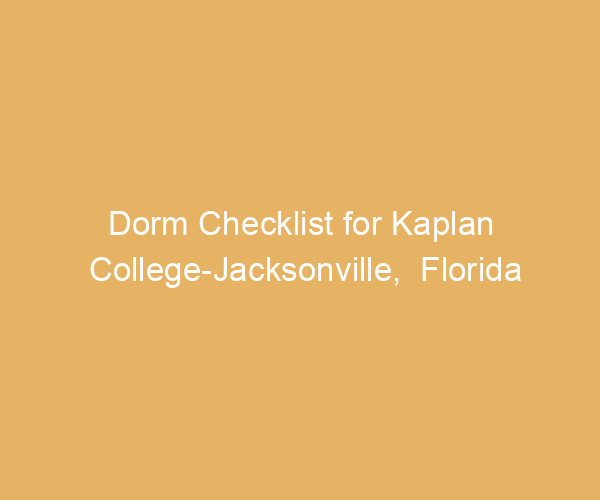 Dorm Checklist for Kaplan College-Jacksonville,  Florida