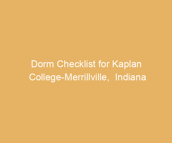 Dorm Checklist for Kaplan College-Merrillville,  Indiana