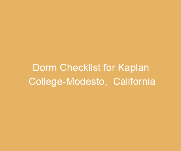 Dorm Checklist for Kaplan College-Modesto,  California