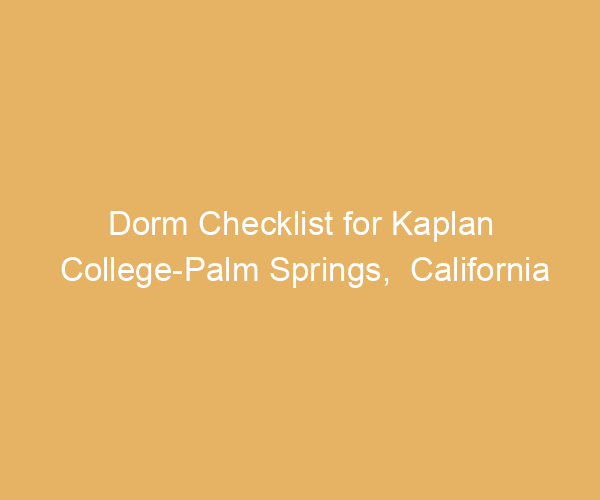 Dorm Checklist for Kaplan College-Palm Springs,  California