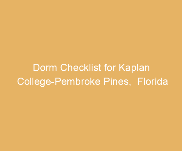 Dorm Checklist for Kaplan College-Pembroke Pines,  Florida