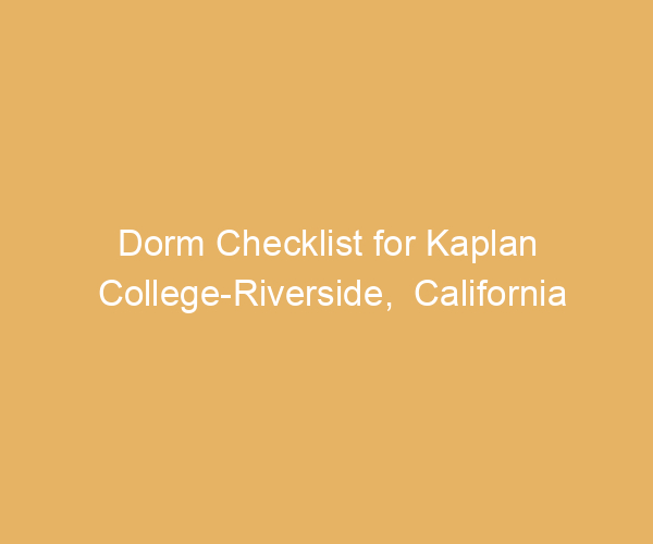 Dorm Checklist for Kaplan College-Riverside,  California