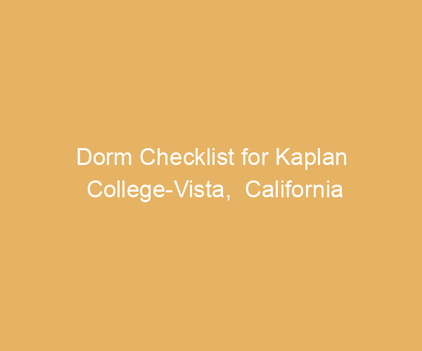 Dorm Checklist for Kaplan College-Vista,  California