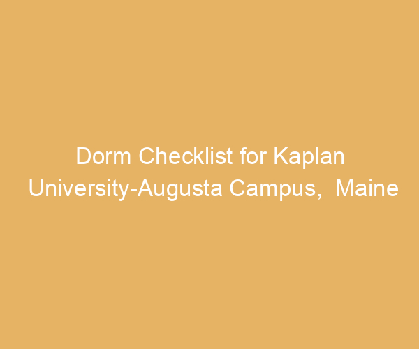 Dorm Checklist for Kaplan University-Augusta Campus,  Maine