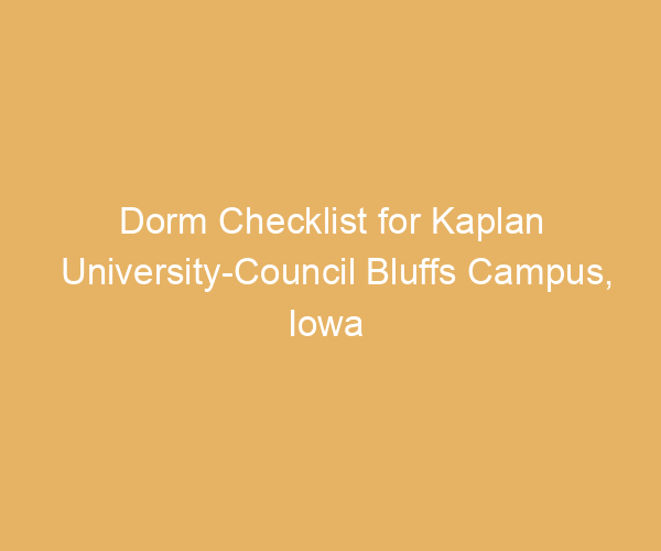 Dorm Checklist for Kaplan University-Council Bluffs Campus,  Iowa