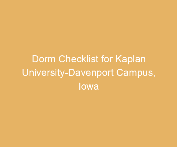 Dorm Checklist for Kaplan University-Davenport Campus,  Iowa