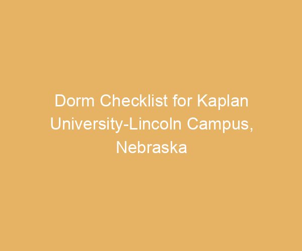 Dorm Checklist for Kaplan University-Lincoln Campus,  Nebraska