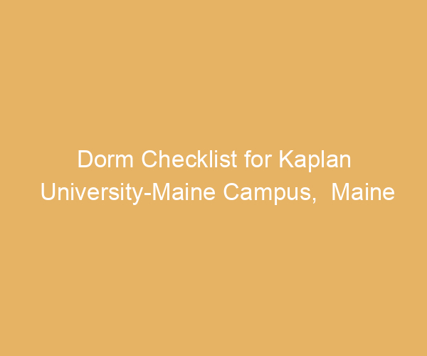 Dorm Checklist for Kaplan University-Maine Campus,  Maine