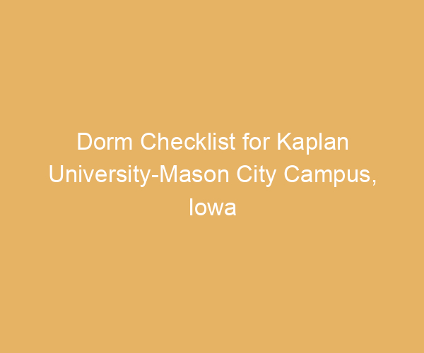 Dorm Checklist for Kaplan University-Mason City Campus,  Iowa