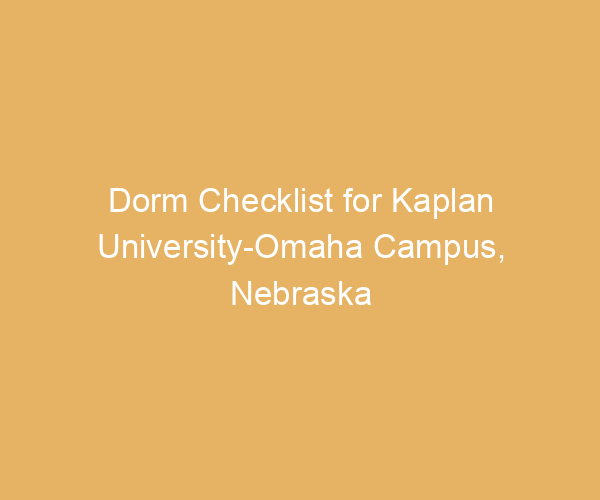Dorm Checklist for Kaplan University-Omaha Campus,  Nebraska