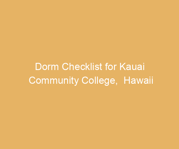 Dorm Checklist for Kauai Community College,  Hawaii