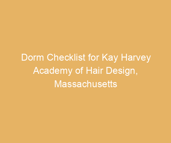 Dorm Checklist for Kay Harvey Academy of Hair Design,  Massachusetts