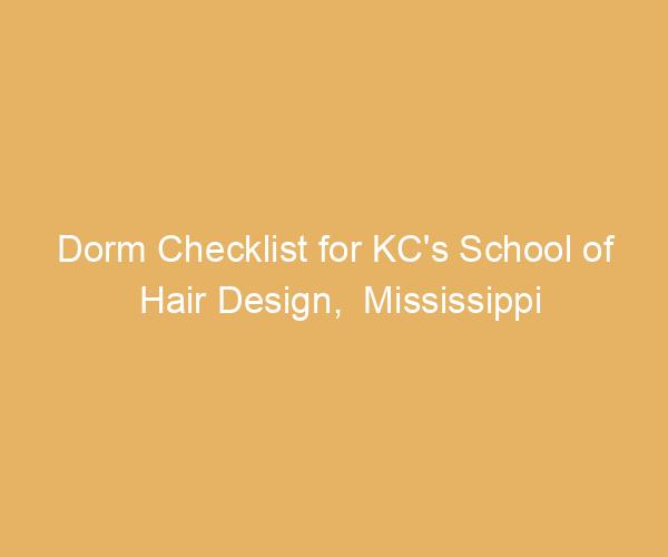Dorm Checklist for KC’s School of Hair Design,  Mississippi