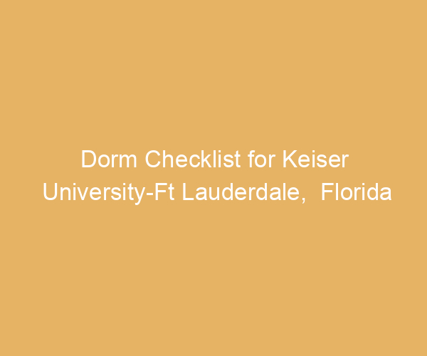 Dorm Checklist for Keiser University-Ft Lauderdale,  Florida