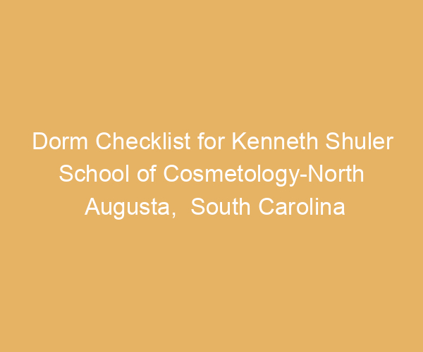 Dorm Checklist for Kenneth Shuler School of Cosmetology-North Augusta,  South Carolina