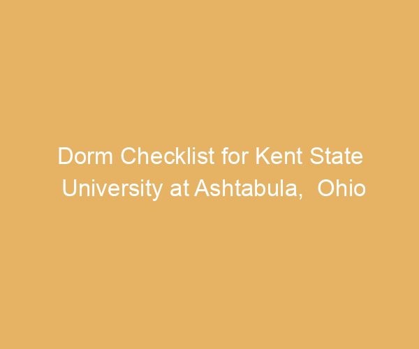 Dorm Checklist for Kent State University at Ashtabula,  Ohio