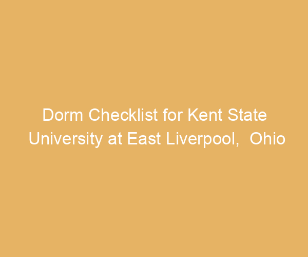 Dorm Checklist for Kent State University at East Liverpool,  Ohio