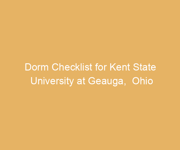 Dorm Checklist for Kent State University at Geauga,  Ohio