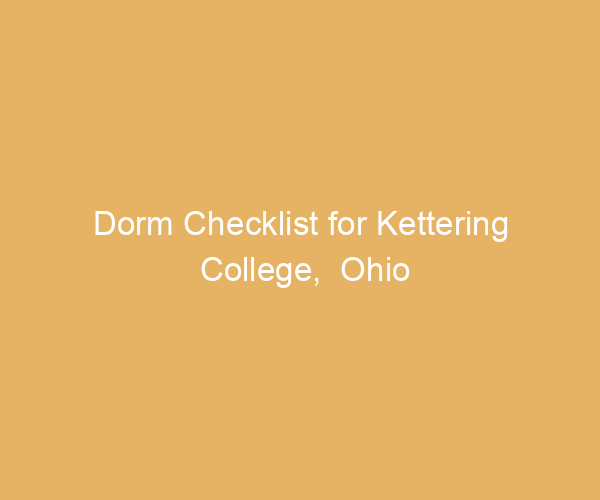 Dorm Checklist for Kettering College,  Ohio