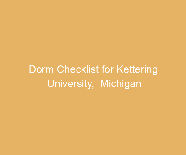 Dorm Checklist for Kettering University,  Michigan