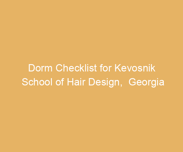 Dorm Checklist for Kevosnik School of Hair Design,  Georgia