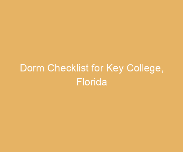 Dorm Checklist for Key College,  Florida